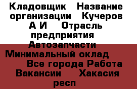 Кладовщик › Название организации ­ Кучеров А.И. › Отрасль предприятия ­ Автозапчасти › Минимальный оклад ­ 24 000 - Все города Работа » Вакансии   . Хакасия респ.